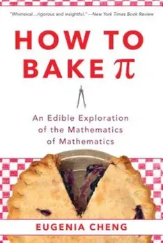 How to Bake Pi: An Edible Exploration of the Mathematics of Mathematics, Paperback/Eugenia Cheng