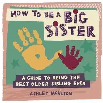 How to Be a Big Sister: A Guide to Being the Best Older Sibling Ever, Paperback/Ashley Moulton