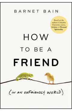 How to Be a Friend (in an Unfriendly World) - Barnet Bain