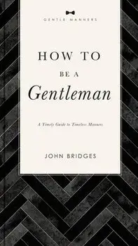 How to Be a Gentleman Revised and Expanded. A Timely Guide to Timeless Manners, Paperback/John Bridges