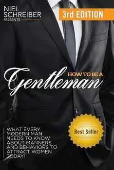 How to Be a Gentleman: What Every Modern Man Needs to Know about Manners and Behaviors to Attract Women, Paperback/Niel Schreiber
