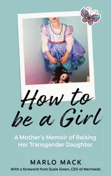 How to be a Girl. A Mother's Memoir of Raising her Transgender Daughter, Paperback/Marlo Mack
