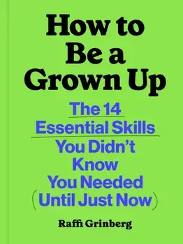 How to Be a Grown Up. The 14 Essential Skills You Didn’t Know You Needed (Until Just Now), Hardback/Raffi Grinberg