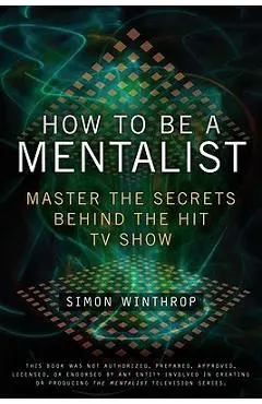 How to Be a Mentalist: Master the Secrets Behind the Hit TV Show - Simon Winthrop