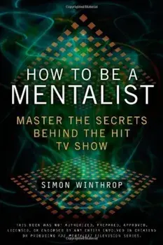 How to Be a Mentalist: Master the Secrets Behind the Hit TV Show, Paperback/Simon Winthrop