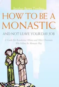 How to Be a Monastic and Not Leave Your Day Job: A Guide for Benedictine Oblates and Other Christians Who Follow the Monastic Way, Paperback/Benet Tvedten