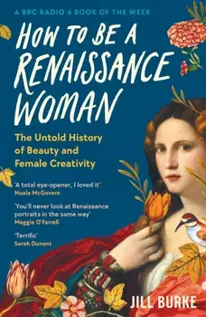How to be a Renaissance Woman. The Untold History of Beauty and Female Creativity, Main, Paperback/Jill Burke