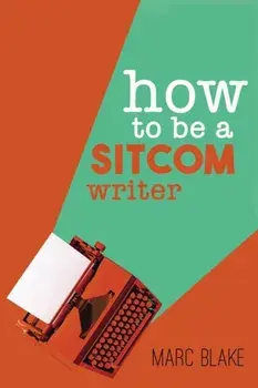How To Be A Sitcom Writer. Secrets from the Inside, Paperback/Marc Blake