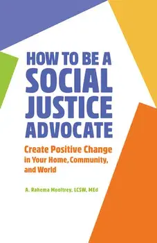 How to Be a Social Justice Advocate: Create Positive Change in Your Home, Community, and World, Paperback/A. Rahema Mooltrey