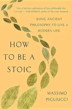 How to Be a Stoic: Using Ancient Philosophy to Live a Modern Life, Paperback/Massimo Pigliucci