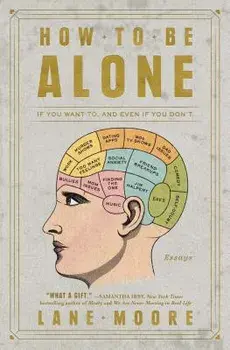 How to Be Alone: If You Want To, and Even If You Don't, Paperback/Lane Moore