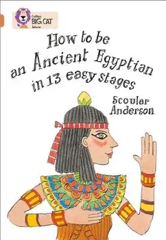 How to Be an Ancient Egyptian in 13 Easy Stages/Scoular Anderson