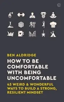 How to Be Comfortable with Being Uncomfortable. 43 Weird & Wonderful Ways to Build a Strong Resilient Mindset, Paperback/Ben Aldridge