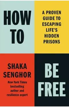 How to Be Free: A Proven Guide to Escaping Life's Hidden Prisons - Shaka Senghor