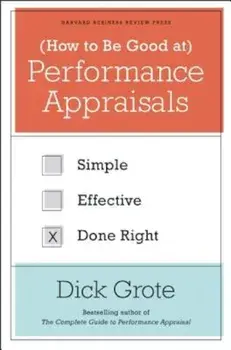How to Be Good at Performance Appraisals: Simple, Effective, Done Right, Hardcover/Dick Grote