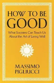 How To Be Good. What Socrates Can Teach Us About the Art of Living Well, Hardback/Massimo Pigliucci