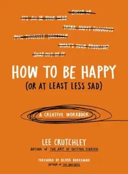 How to Be Happy (or at Least Less Sad): A Creative Workbook, Paperback/Lee Crutchley