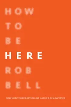 How to Be Here: A Guide to Creating a Life Worth Living, Paperback/Rob Bell