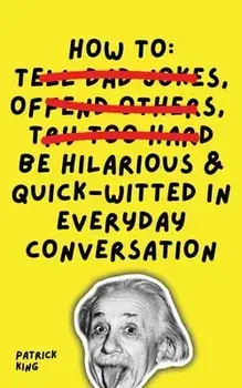 How To Be Hilarious and Quick-Witted in Everyday Conversation, Paperback/Patrick King