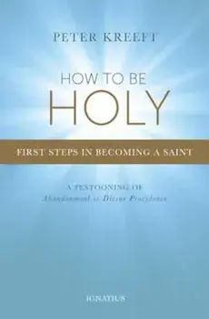 How to Be Holy: First Steps in Becoming a Saint, Paperback/Peter Kreeft