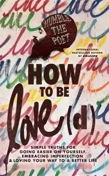 How to Be Love(d). Simple Truths for Going Easier on Yourself, Embracing Imperfection & Loving Your Way to a Better Life, Paperback/Humble the Poet