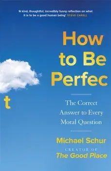 How to be Perfect. The Correct Answer to Every Moral Question - by the creator of the Netflix hit THE GOOD PLACE, Paperback/Mike Schur
