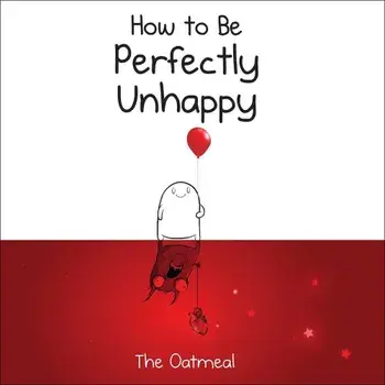 How to Be Perfectly Unhappy, Hardcover/The Oatmeal
