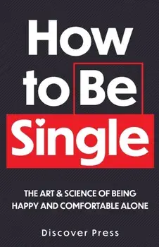 How to Be Single: The Art & Science of Being Happy and Comfortable Alone, Paperback/Discover Press