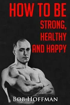 How to Be Strong, Healthy and Happy: (original Version, Restored), Paperback/Bob Hoffman