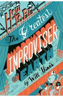 How to be the Greatest Improviser on Earth - Will Hines