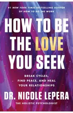 How to Be the Love You Seek: Break Cycles, Find Peace, and Heal Your Relationships - Nicole Lepera