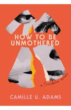 How to Be Unmothered: A Trinidadian Memoir - Camille U. Adams