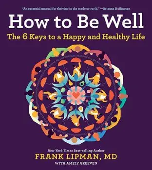 How to Be Well: The 6 Keys to a Happy and Healthy Life, Paperback/Frank M. D. Lipman