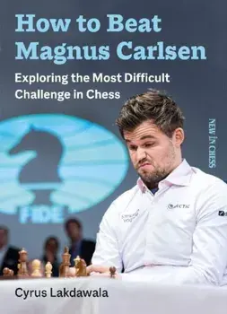 How to Beat Magnus Carlsen: Exploring the Most Difficult Challenge in Chess, Paperback/Cyrus Lakdawala