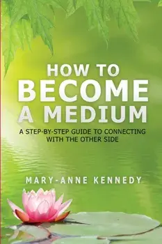 How to Become a Medium: A Step-By-Step Guide to Connecting with the Other Side, Paperback/Mary-Anne Kennedy