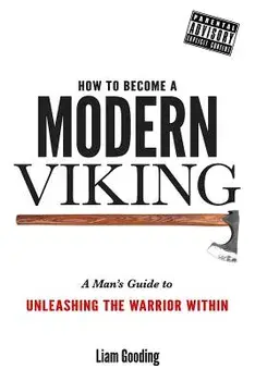 How to Become a Modern Viking: A Man's Guide to Unleashing the Warrior Within, Paperback/MR Liam Gooding