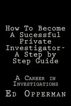 How to Become a Sucessful Private Investigator- A Step by Step Guide: A Career in Investigations, Paperback/MR Ed Opperman