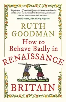 How to Behave Badly in Renaissance Britain, Paperback/Ruth Goodman