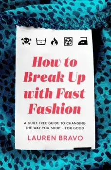 How To Break Up With Fast Fashion. A guilt-free guide to changing the way you shop - for good, Paperback/Lauren Bravo