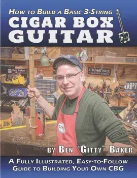 How to Build a Basic 3-String Cigar Box Guitar: A Fully Illustrated, Easy-to-Follow Guide to Building Your Own CBG, Paperback/Ben gitty Baker