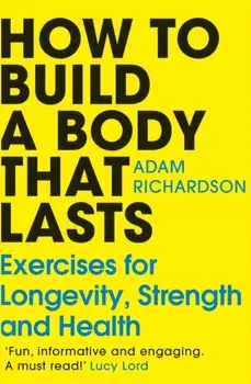 How To Build a Body That Lasts. Exercises for Longevity, Strength and Health, Paperback/Adam Richardson