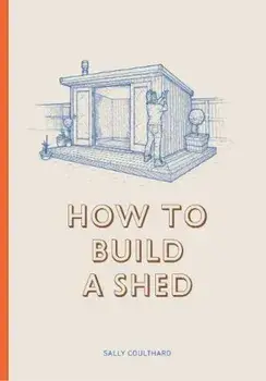 How to Build a Shed, Hardcover/Sally Coulthard