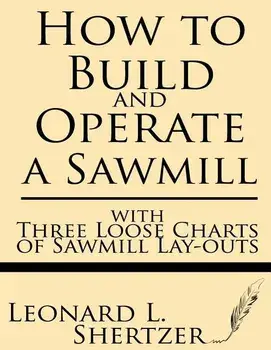 How to Build and Operate a Sawmill: With Three Loose Charts of Sawmill Lay-Outs, Paperback/Leonard L. Shertzer
