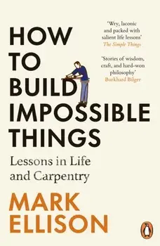 How to Build Impossible Things. Lessons in Life and Carpentry, Paperback/Mark Ellison