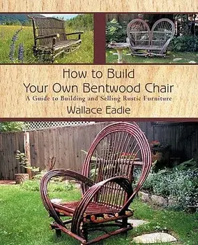 How to Build Your Own Bentwood Chair: A Guide to Building and Selling Rustic Furniture, Paperback/Wallace Eadie