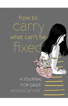 How to Carry What Can't Be Fixed: A Journal for Grief - Megan Devine