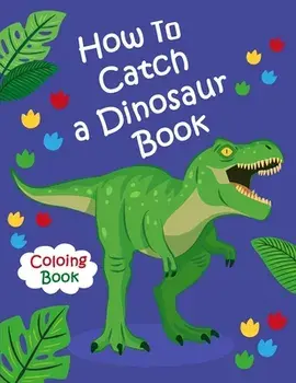 How To Catch a Dinosaur Book Coloring Book: Color and Learn the Names of all the Dinosaurs - Great Gift for Boys, Girls, and Kids of all Ages, Paperback/Dinosaur Coloring