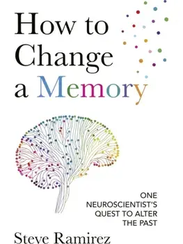 How to Change a Memory. One Neuroscientist’s Quest to Alter the Past, Paperback/Steve Ramirez