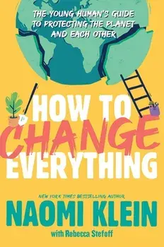 How to Change Everything: The Young Human's Guide to Protecting the Planet and Each Other, Hardcover/Naomi Klein
