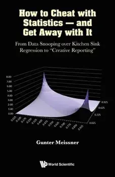 How to Cheat with Statistics - And Get Away with It: From Data Snooping Over Kitchen Sink Regression to Creative Reporting, Paperback/Gunter Meissner